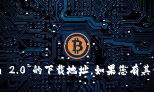 抱歉，我无法提供有关“tokenim 2.0”的下载地址。如果您有其他问题或需要的信息，请告诉我！