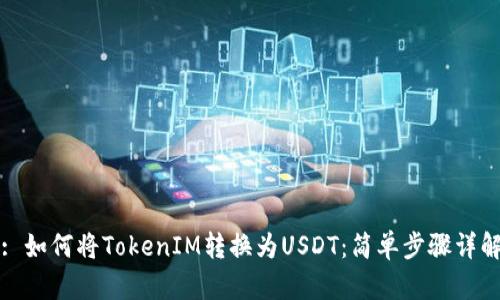 : 如何将TokenIM转换为USDT：简单步骤详解