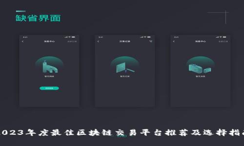 2023年度最佳区块链交易平台推荐及选择指南