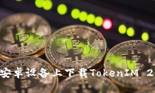 如何在国内安卓设备上下载TokenIM 2.0：详细指南