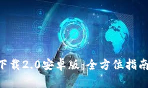 : Tokenim下载2.0安卓版：全方位指南与使用技巧