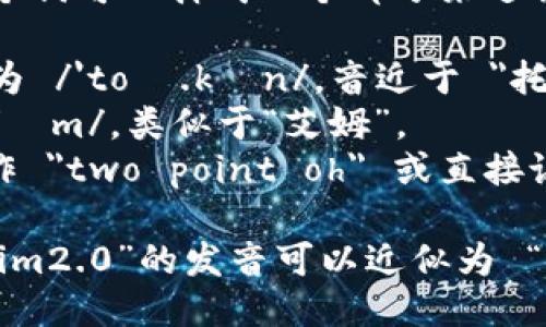 “tokenim2.0”这个词可以拆成几个部分来进行发音：

- 