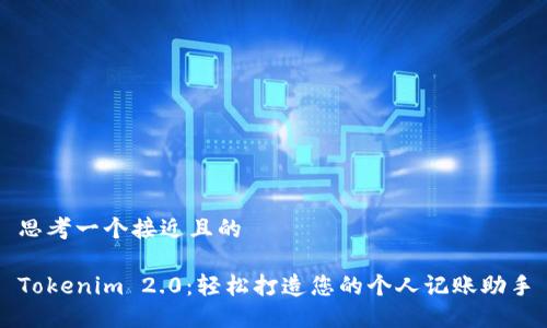 思考一个接近且的

Tokenim 2.0：轻松打造您的个人记账助手