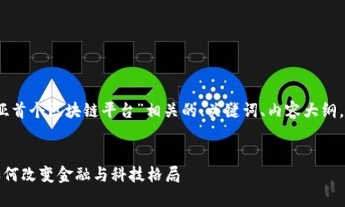 接下来，我将为您创建与“南亚首个区块链平台”相关的、关键词、内容大纲，并逐个提供问题的详细介绍。

### 
南亚首个区块链平台揭秘：如何改变金融与科技格局