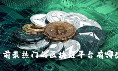 当前最热门的区块链平台有哪些？