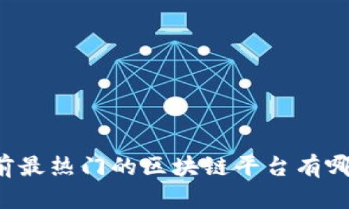 当前最热门的区块链平台有哪些？