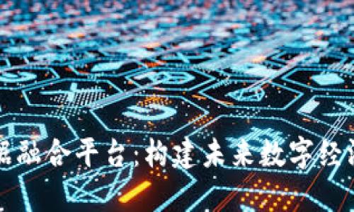 区块链数据融合平台：构建未来数字经济的新基础