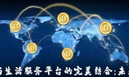 
区块链技术与生活服务平台的完美结合：未来生活新趋势