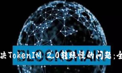 如何解决TokenIM 2.0转账慢的问题:全面指南