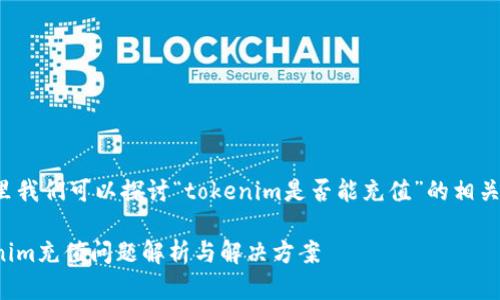 在这里我们可以探讨“tokenim是否能充值”的相关内容。

Tokenim充值问题解析与解决方案
