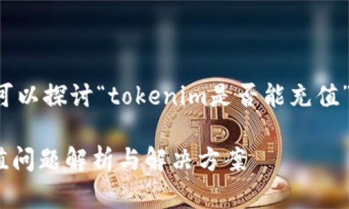 在这里我们可以探讨“tokenim是否能充值”的相关内容。

Tokenim充值问题解析与解决方案
