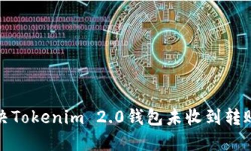 如何解决Tokenim 2.0钱包未收到转账的问题