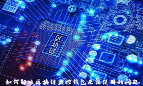 
如何解决区块链监控钱包无法使用的问题