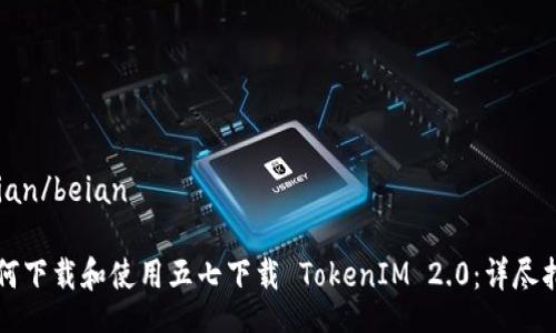 beian/beian

如何下载和使用五七下载 TokenIM 2.0：详尽指导