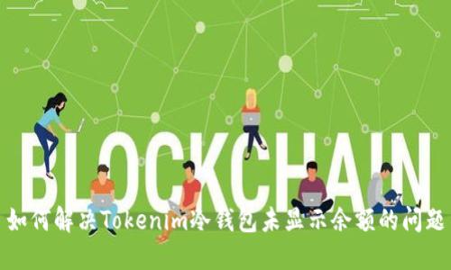 如何解决Tokenim冷钱包未显示余额的问题