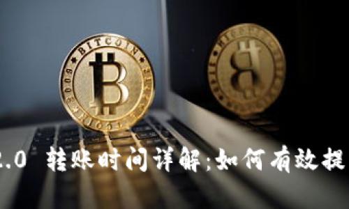 Tokenim 2.0 转账时间详解:如何有效提高转账效率