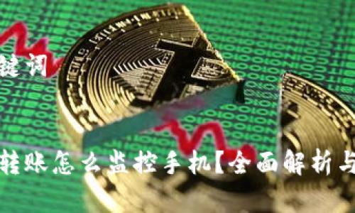 创建和关键词

:
数字钱包转账怎么监控手机？全面解析与实用技巧