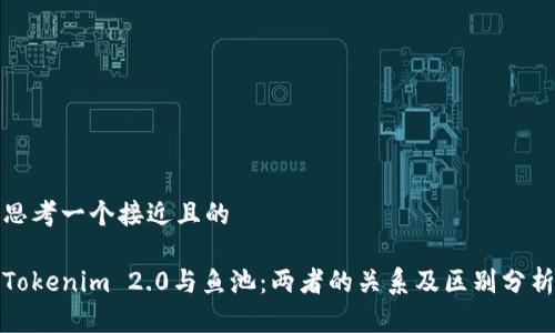 思考一个接近且的

Tokenim 2.0与鱼池：两者的关系及区别分析