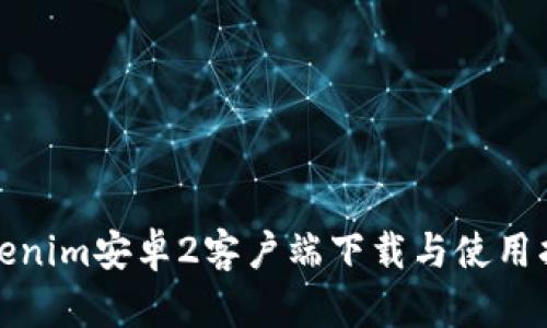 Tokenim安卓2客户端下载与使用指南