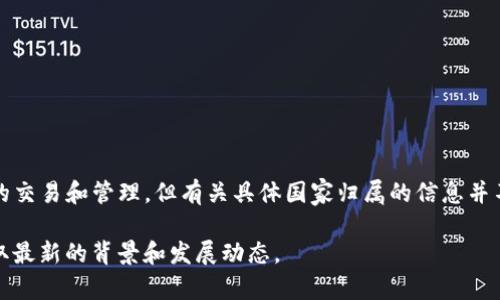 Tokenim 2.0 是一个基于区块链技术的平台，其主要功能涉及数字资产的交易和管理。但有关具体国家归属的信息并不是公开透明的，该平台可能是由不同的开发团队在多个国家参与创建的。

如果你需要更详细的信息，建议查阅该平台的官方网站或相关新闻，以获取最新的背景和发展动态。