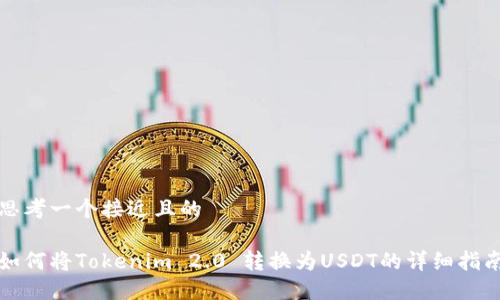 思考一个接近且的

如何将Tokenim 2.0 转换为USDT的详细指南