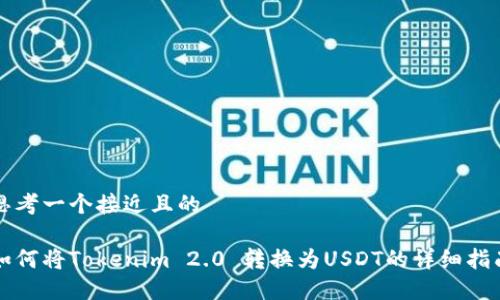思考一个接近且的

如何将Tokenim 2.0 转换为USDT的详细指南