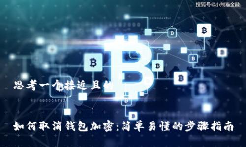 思考一个接近且的


如何取消钱包加密：简单易懂的步骤指南