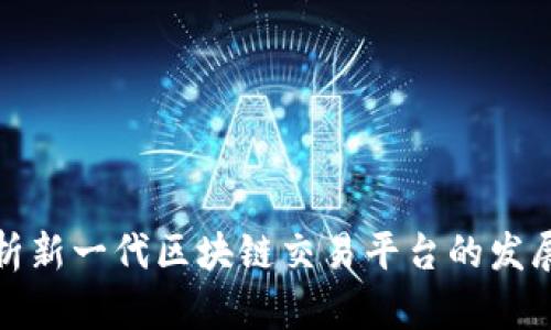 全面解析新一代区块链交易平台的发展与趋势