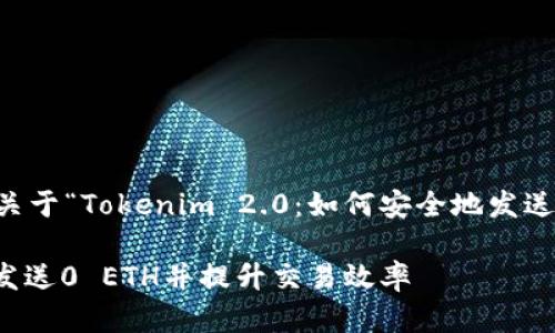 在这里，我将为您提供一个关于“Tokenim 2.0：如何安全地发送0 ETH”的和相关内容大纲。

Tokenim 2.0：如何安全地发送0 ETH并提升交易效率