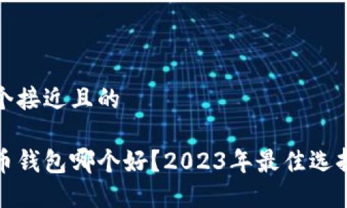 思考一个接近且的

数字货币钱包哪个好？2023年最佳选择与推荐