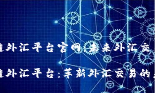 汇丰区块链外汇平台官网：未来外汇交易的新趋势

汇丰区块链外汇平台：革新外汇交易的未来