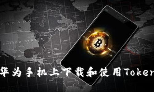如何在华为手机上下载和使用Tokenim应用