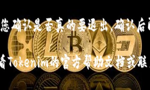 要退出Tokenim账户，您可以按照以下步骤进行操作：

1. **登录账户**：首先，打开Tokenim官网并登录您的账户。

2. **查找设置选项**：在登录后，通常在页面的右上角会有您的账户头像或用户名，点击它，进入个人账户设置。

3. **选择退出登录**：在账户设置中，您应该能找到“退出”或“登出”的选项。点击该选项，您就会成功退出账户。

4. **确认退出**：有些平台可能会提示您确认是否真的要退出，确认后即完成退出。

如果在使用过程中遇到问题，建议您查看Tokenim的官方帮助文档或联系他们的客服获得进一步支持。