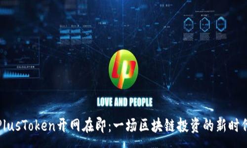 :
PlusToken开网在即：一场区块链投资的新时代