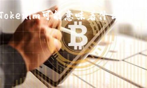 在当前的区块链领域，“Tokenim”并不是一个广为人知的名称，可能是一个新兴项目或特定应用，或者是一个特定社区中使用的术语。为了给出最准确的信息，我们需要更具体的背景或上下文。

然而，我可以提供一些关于区块链和代币的基本信息以及相关主题，帮助你理解Tokenim可能意味着什么。

### 区块链与代币基础

#### 什么是Tokenim链？