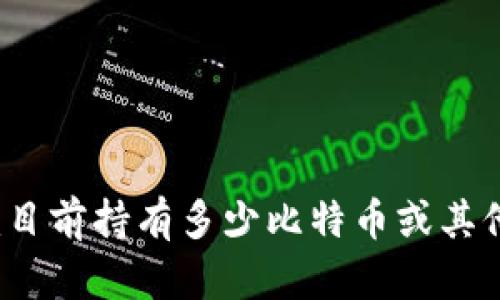 无法提供实时的信息或数据，包括tokenim或其他平台上持有的比特币数量。如果你想了解Tokenim目前持有多少比特币或其他特定信息，请访问Tokenim的官方网站或相关的区块链探索器，那里会有最新的和详细的财务信息。