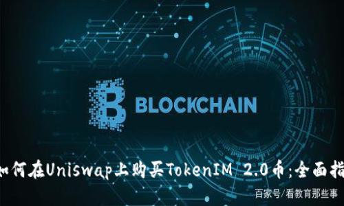  如何在Uniswap上购买TokenIM 2.0币：全面指南