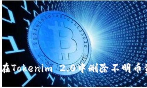 如何在Tokenim 2.0中删除不明币资产？